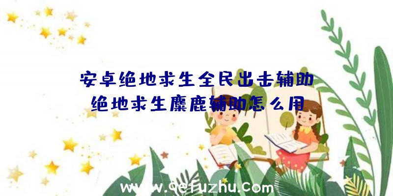 「安卓绝地求生全民出击辅助」|绝地求生麋鹿辅助怎么用